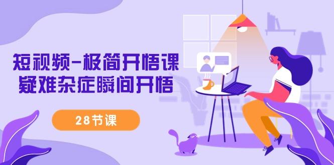 短视频-极简开悟课,疑难杂症瞬间开悟(28节课)-冒泡网