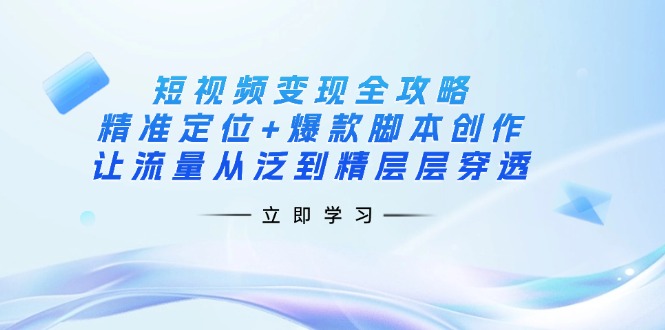 短视频变现全攻略:精准定位+爆款脚本创作,让流量从泛到精层层穿透-冒泡网