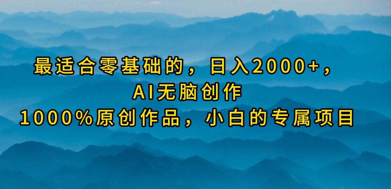 (9866期)最适合零基础的,日入2000+,AI无脑创作,100%原创作品,小白的专属项目-冒泡网