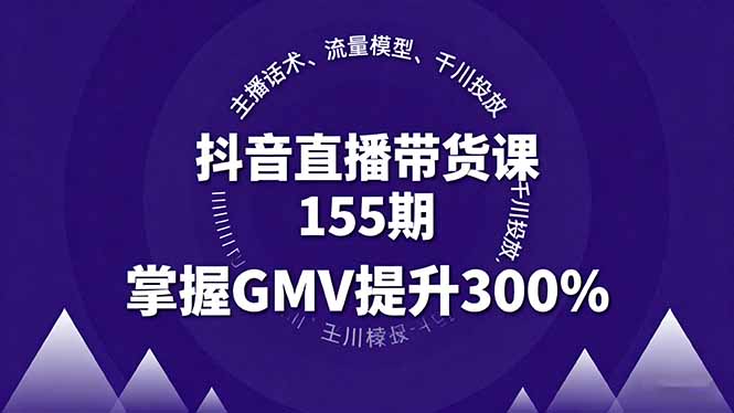 抖音直播带货课155期,主播话术、流量模型、千川投放,掌握GMV提升300%-冒泡网