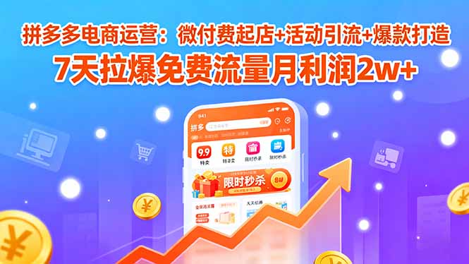 拼多多电商运营:微付费起店+活动引流+爆款打造 7天拉爆免费流量月利润2w+-冒泡网