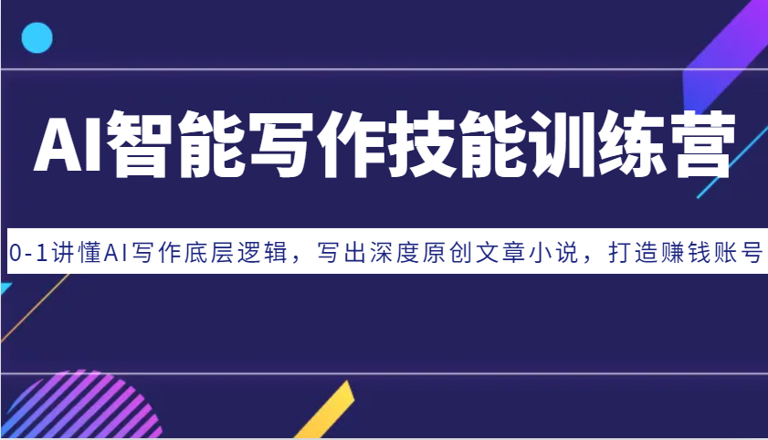 AI智能写作技能训练营:0-1讲懂AI写作底层逻辑,写出深度原创文章小说,打造赚钱账号-冒泡网