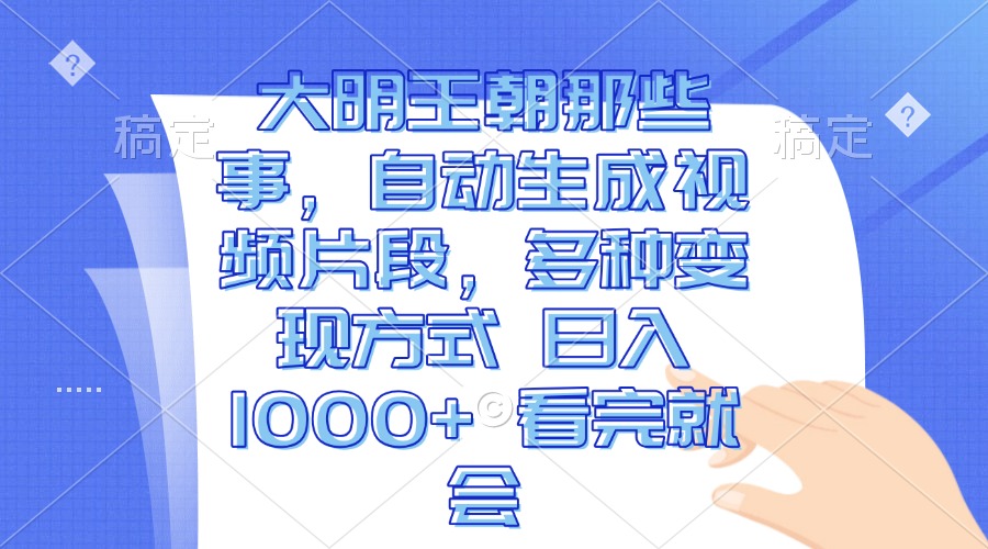 大明王朝那些事，自动生成视频片段，多种变现方式 日入1000+ 看完就会-冒泡网
