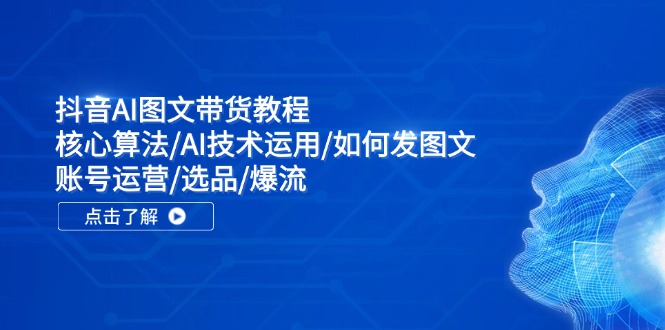 抖音AI图文带货教程：核心算法/AI技术运用/如何发图文/账号运营/选品/爆流-冒泡网
