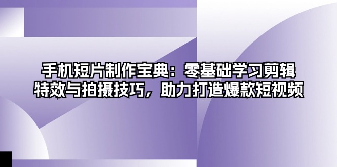 手机短片制作宝典:零基础学习剪辑、特效与拍摄技巧,助力打造爆款短视频-冒泡网