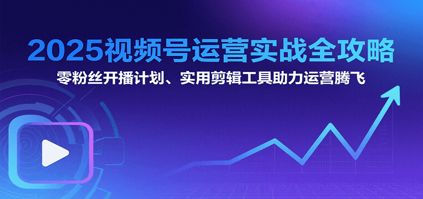 2025视频号运营实战全攻略:零粉丝开播计划、起号到到变现思维逻辑方法-冒泡网
