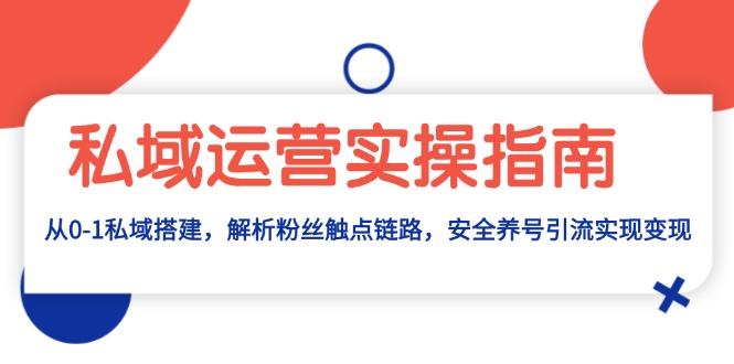 私域运营实操指南:从0-1私域搭建,解析粉丝触点链路,安全养号引流变现-冒泡网