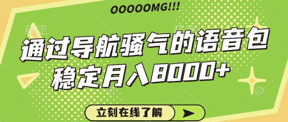 骚气的导航语音包,自用的同时还可以作为项目操作,月入8000+-冒泡网