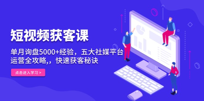 短视频获客课,单月询盘5000+经验,五大社媒平台运营全攻略,,快速获客…-冒泡网