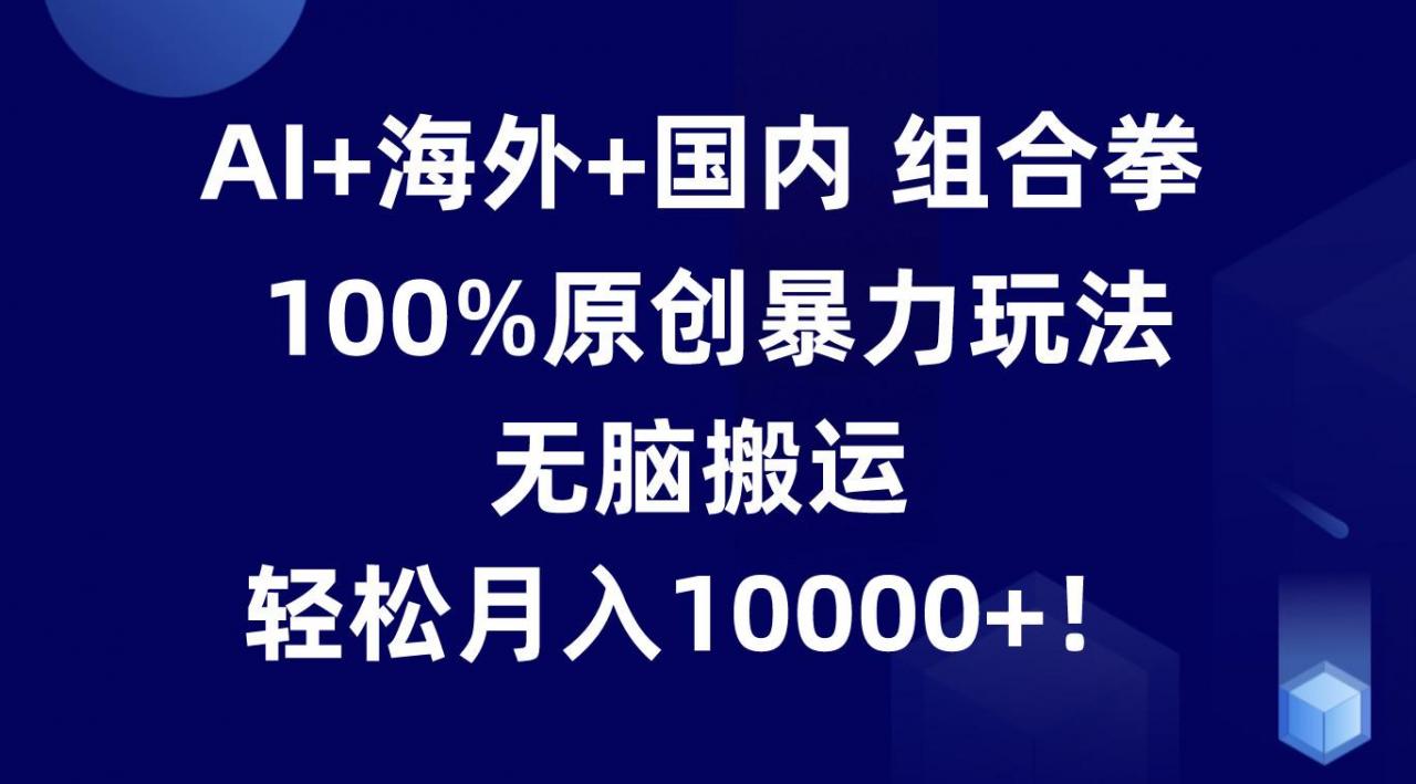 AI+海外+国内组合拳,100%原创暴力玩法,无脑搬运,轻松月入10000+!-冒泡网