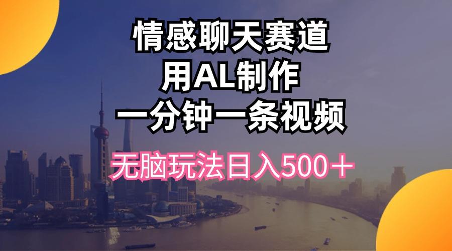 情感聊天赛道用al制作一分钟一条视频无脑玩法日入500+-冒泡网