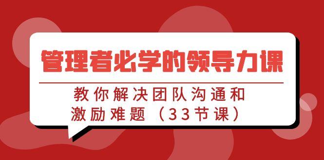 管理者必学的领导力课:教你解决团队沟通和激励难题(33节课)-冒泡网