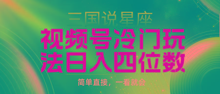 (9383期)视频号掘金冷门玩法，三国星座赛道，日入四位数(教程+素材)-冒泡网