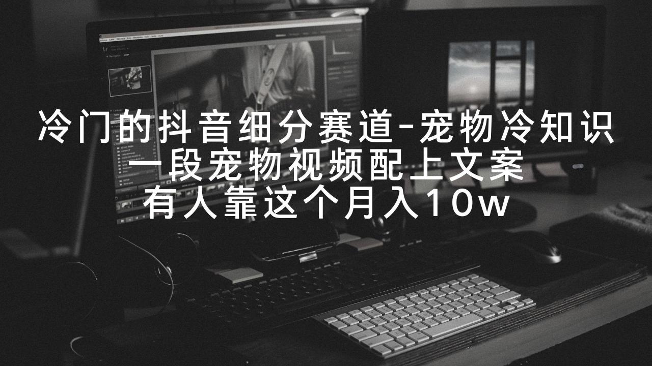 冷门的抖音细分赛道-宠物冷知识,一段宠物视频配上文案,有人靠这个月入10w-冒泡网