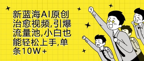 新蓝海AI原创治愈视频,引爆流量池,小白也能轻松上手,篇篇10W+【揭秘】-冒泡网
