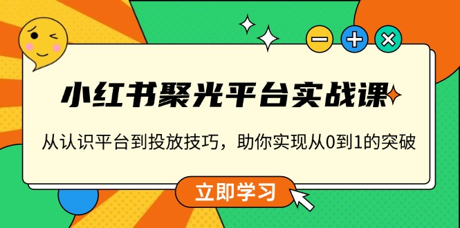 小红书 聚光平台实战课,从认识平台到投放技巧,助你实现从0到1的突破-冒泡网