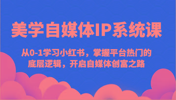 美学自媒体IP系统课-从0-1学习小红书,掌握平台热门的底层逻辑,开启自媒体创富之路-冒泡网