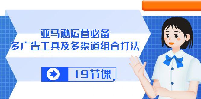 亚马逊 运营必备,多广告 工具及多渠道组合打法(19节课-冒泡网
