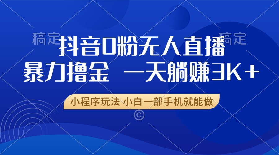抖音0粉无人直播暴力掘金，一天躺赚3K+，小白一部手机就能做-冒泡网