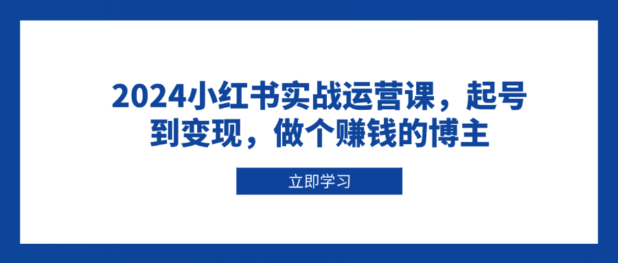 小红书实战运营课,起号到变现,做个赚钱的博主-冒泡网