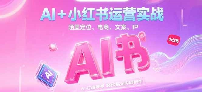 AI+小红书运营实战,涵盖定位、电商、文案、IP 打造等,轻松搞定内容创作-冒泡网