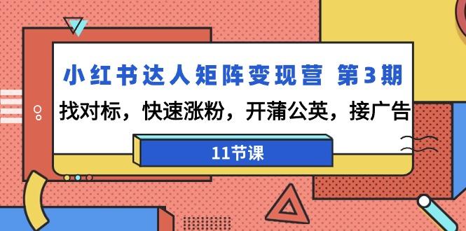 小红书达人矩阵变现营 第3期，找对标，快速涨粉，开蒲公英，接广告-11节课-冒泡网