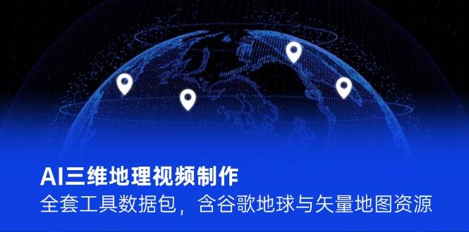 AI三维地理视频制作,全套工具数据包,含谷歌地球与矢量地图资源-冒泡网