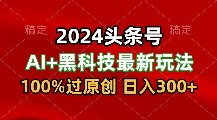 2024最新AI头条+黑科技猛撸收益，100%过原创，三天必起号，每天5分钟，月入1W+-冒泡网