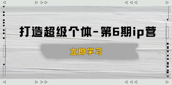 打造 超级个体-第6期ip营:商业认知,产品设计,成交演练,解决知识变现难题-冒泡网