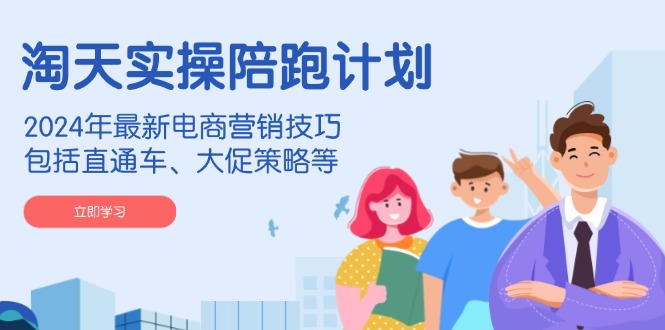 淘天实操陪跑计划,年最新电商营销技巧,包括直通车、大促策略等-冒泡网