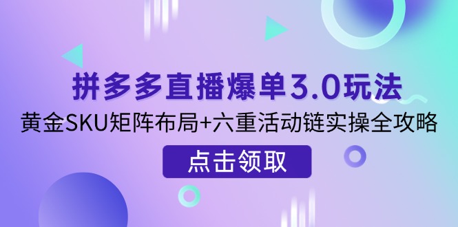 拼多多直播爆单3.0玩法解析,黄金SKU矩阵布局+六重活动链实操全攻略-冒泡网