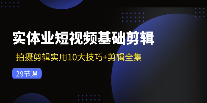实体业短视频基础剪辑:拍摄剪辑实用10大技巧+剪辑全集(29节-冒泡网
