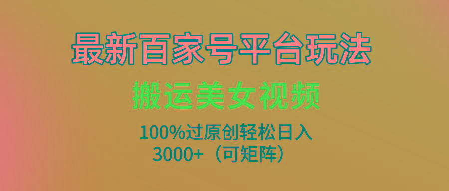 (9852期)最新百家号平台玩法,搬运美女视频100%过原创大揭秘,轻松日入3000+(可…-冒泡网