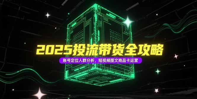 2025投流带货全攻略,账号定位人群分析,短视频图文商品卡运营-冒泡网