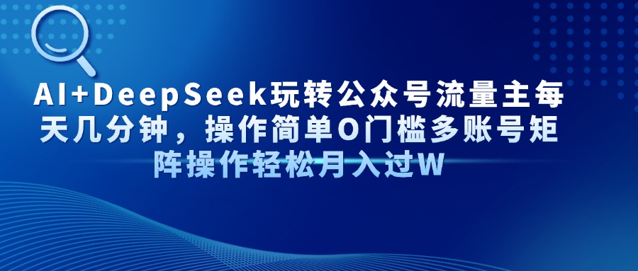 AI+DeepSeek玩转公众号流量主每天几分钟,操作简单O门槛多账号矩阵操作…-冒泡网