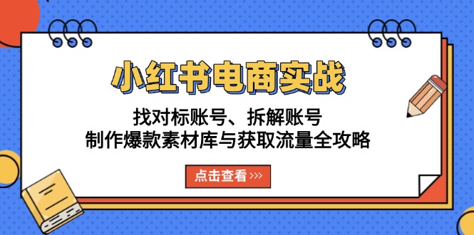 小红书电商实战:找对标账号、拆解账号、制作爆款素材库与获取流量全攻略-冒泡网