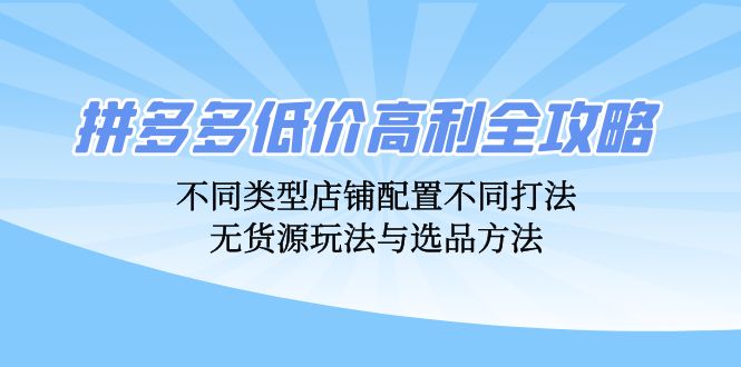 拼多多低价高利全攻略:不同类型店铺配置不同打法,无货源玩法与选品方法-冒泡网