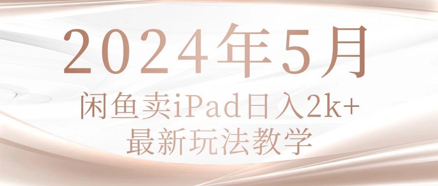 年5月闲鱼卖ipad日入2k,最新玩法教学-冒泡网