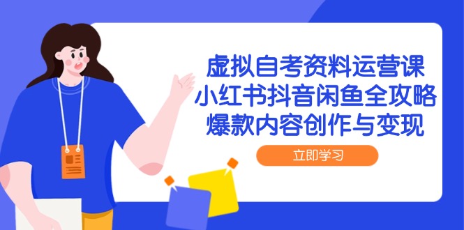 虚拟自考资料运营课,小红书抖音闲鱼全攻略,爆款内容创作与变现-冒泡网