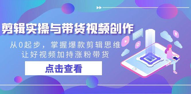 剪辑实操与带货视频创作,从0起步,掌握爆款剪辑思维,让好视频加持涨粉带货-冒泡网