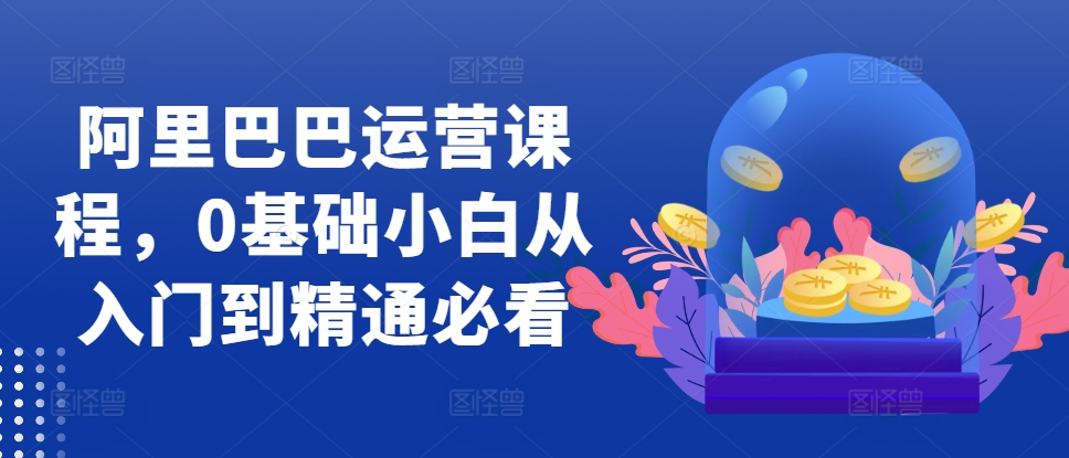 阿里巴巴运营课程,0基础小白从入门到精通必看-冒泡网