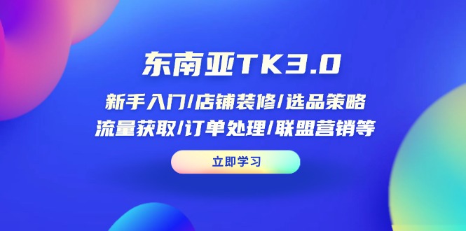东南亚TK3.0:新手入门/店铺装修/选品策略/流量获取/订单处理/联盟营销等-冒泡网
