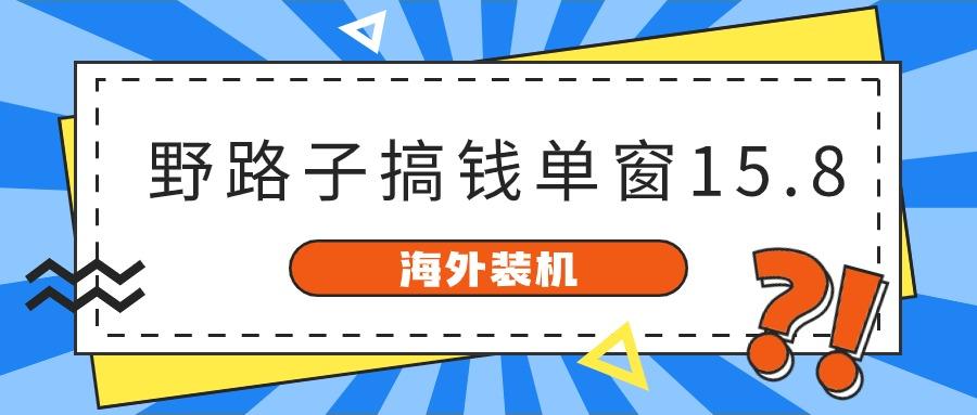 海外装机,野路子搞钱,单窗口15.8,亲测已变现10000+-冒泡网