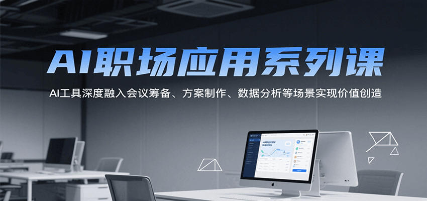 AI职场应用系列课,AI工具深度融入会议筹备、方案制作、数据分析等场景实现价值创造-冒泡网