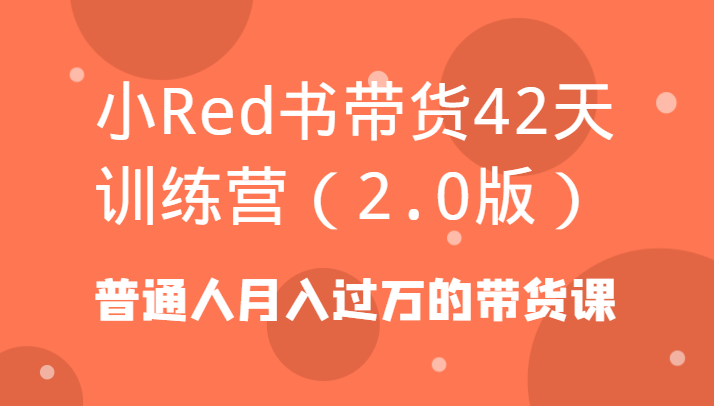 小Red书带货42天训练营(2.0版)普通人月入过万的带货课-冒泡网