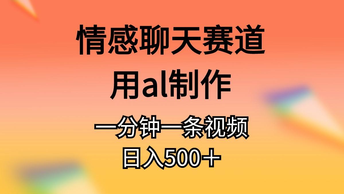 情感聊天赛道用al制作一分钟一条视频日入500+-冒泡网