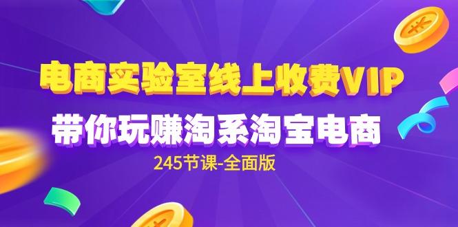 (9859期)电商-实验室 线上收费VIP，带你玩赚淘系淘宝电商(245节课-全面版)-冒泡网