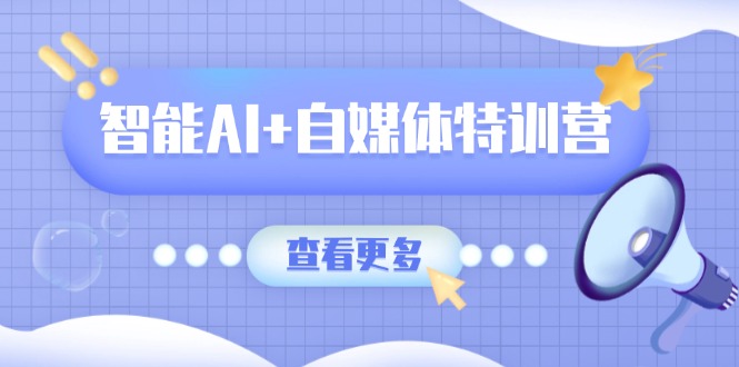 智能AI+自媒体特训营:涵盖文本创作、图像创作、视频创作和职场办公几大类-冒泡网