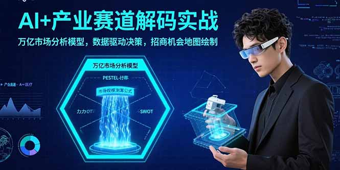 AI+产业赛道解码实战:万亿市场分析模型,数据驱动决策,招商机会地图绘制-冒泡网