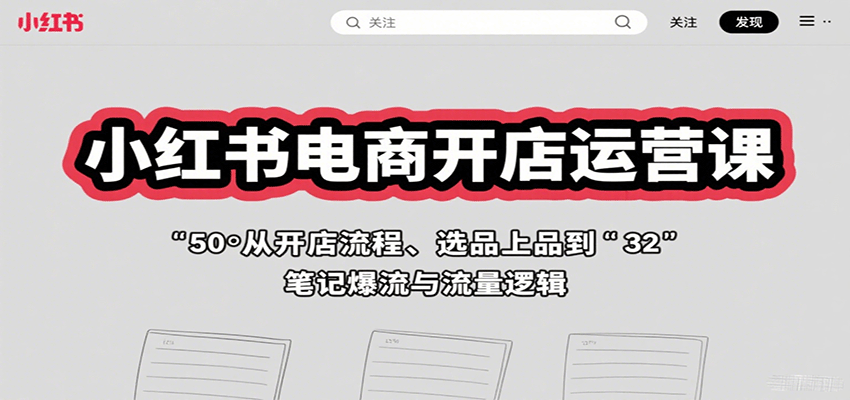 小红书电商开店运营课:从开店流程、选品上品到笔记爆流与流量逻辑-冒泡网